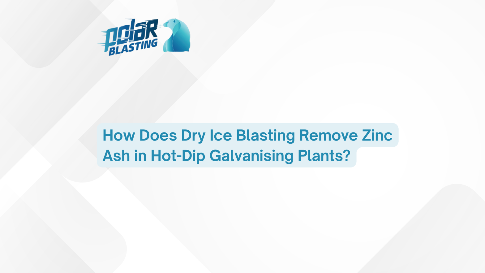How Does Dry Ice Blasting Remove Zinc Ash in Hot-Dip Galvanising Plants